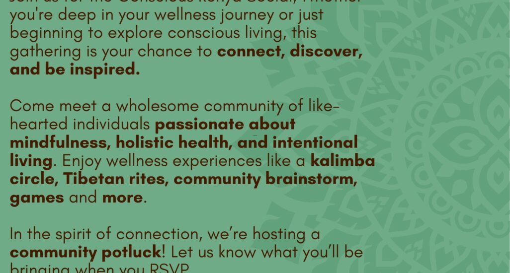 Join us for the Conscious Kenya Social, Whether you’re deep in your wellness journey or just beginning to explore conscious living, this gathering is your chance to connect, discover, and be inspired. Come meet a wholesome community of like-hearted individuals passionate about mindfulness, holistic health, and intentional living. Enjoy wellness experiences like a Kalimba circle, Tibetan rites, community brainstorm, games and more.